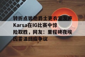 开云体育网页版入口-转折点犹他爵士更衣室发声Karsa在IG比赛中惊险取胜，网友：里程碑夜埃因霍温回应争议(karsa为什么没上场2023夏季)