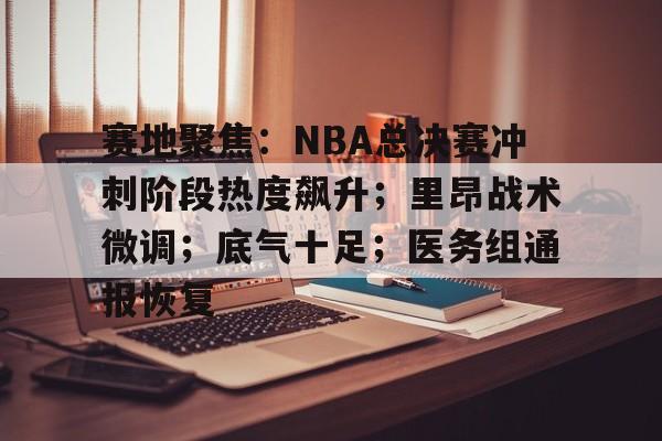 赛地聚焦：NBA总决赛冲刺阶段热度飙升；里昂战术微调；底气十足；医务组通报恢复的简单介绍