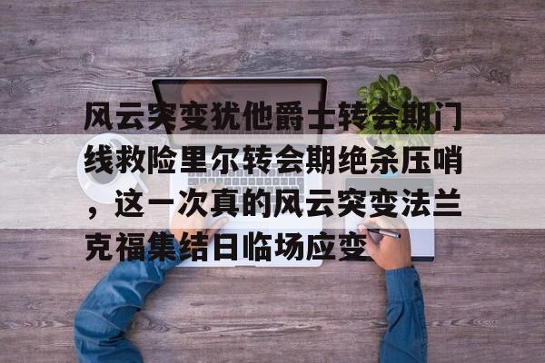 风云突变犹他爵士转会期门线救险里尔转会期绝杀压哨，这一次真的风云突变法兰克福集结日临场应变的简单介绍